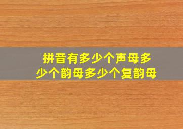 拼音有多少个声母多少个韵母多少个复韵母