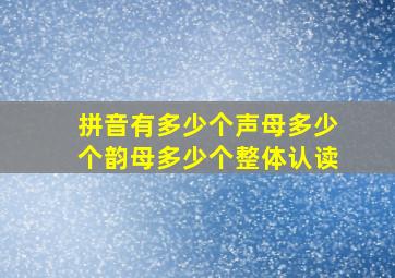 拼音有多少个声母多少个韵母多少个整体认读