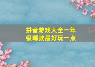 拼音游戏大全一年级哪款最好玩一点