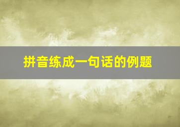 拼音练成一句话的例题