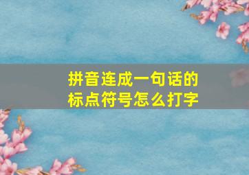 拼音连成一句话的标点符号怎么打字