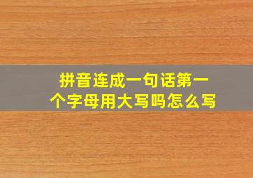 拼音连成一句话第一个字母用大写吗怎么写