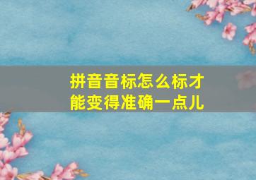 拼音音标怎么标才能变得准确一点儿