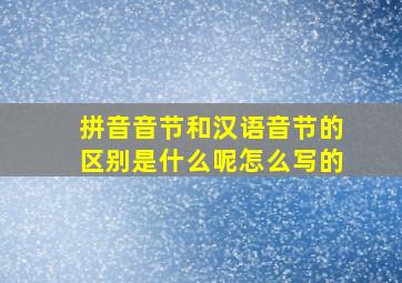 拼音音节和汉语音节的区别是什么呢怎么写的