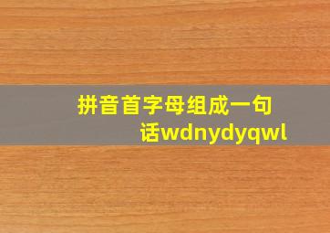 拼音首字母组成一句话wdnydyqwl