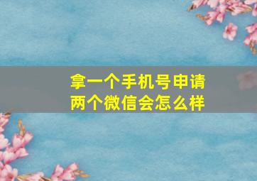 拿一个手机号申请两个微信会怎么样