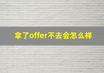 拿了offer不去会怎么样