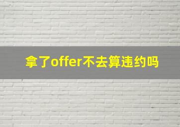 拿了offer不去算违约吗