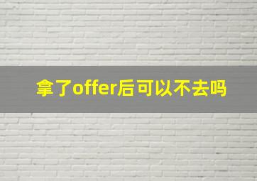 拿了offer后可以不去吗