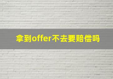 拿到offer不去要赔偿吗