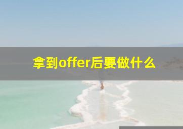 拿到offer后要做什么