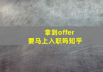 拿到offer要马上入职吗知乎