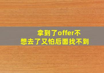 拿到了offer不想去了又怕后面找不到