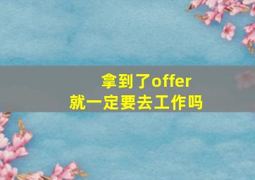 拿到了offer就一定要去工作吗