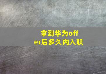 拿到华为offer后多久内入职