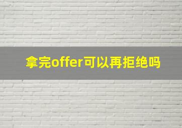 拿完offer可以再拒绝吗