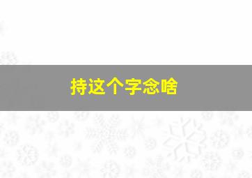 持这个字念啥