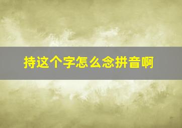 持这个字怎么念拼音啊