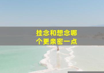 挂念和想念哪个更亲密一点