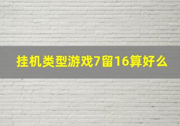 挂机类型游戏7留16算好么