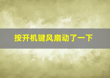 按开机键风扇动了一下