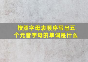 按照字母表顺序写出五个元音字母的单词是什么