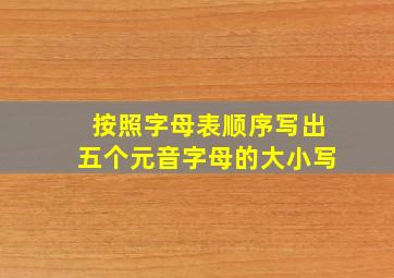 按照字母表顺序写出五个元音字母的大小写