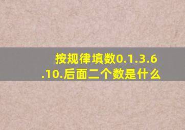 按规律填数0.1.3.6.10.后面二个数是什么