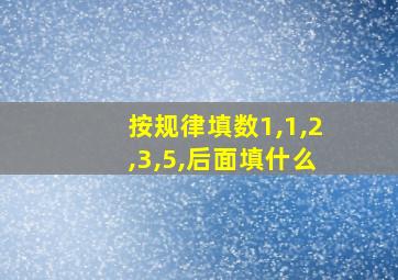 按规律填数1,1,2,3,5,后面填什么