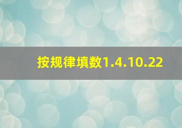 按规律填数1.4.10.22