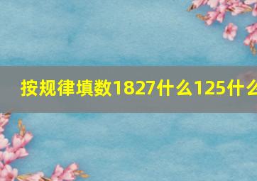 按规律填数1827什么125什么