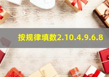 按规律填数2.10.4.9.6.8