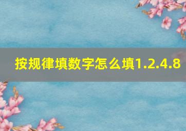 按规律填数字怎么填1.2.4.8