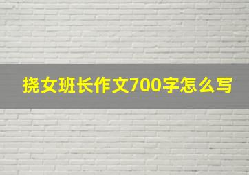 挠女班长作文700字怎么写