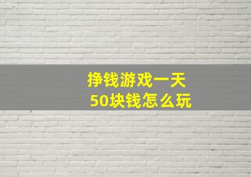 挣钱游戏一天50块钱怎么玩