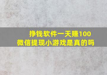 挣钱软件一天赚100微信提现小游戏是真的吗