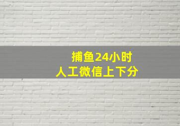 捕鱼24小时人工微信上下分