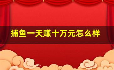 捕鱼一天赚十万元怎么样