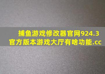 捕鱼游戏修改器官网924.3官方版本游戏大厅有啥功能.cc