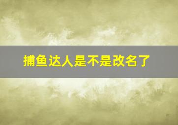 捕鱼达人是不是改名了