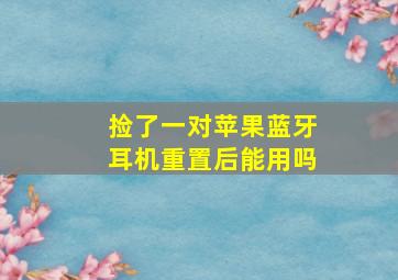 捡了一对苹果蓝牙耳机重置后能用吗