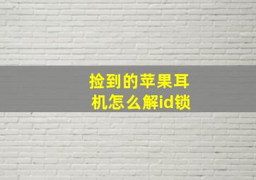 捡到的苹果耳机怎么解id锁