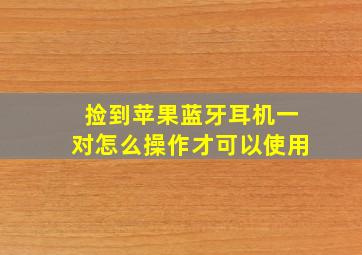 捡到苹果蓝牙耳机一对怎么操作才可以使用