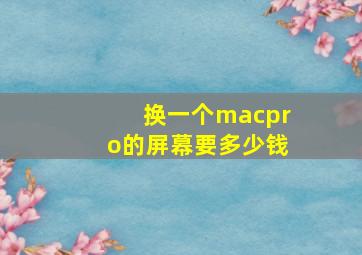 换一个macpro的屏幕要多少钱