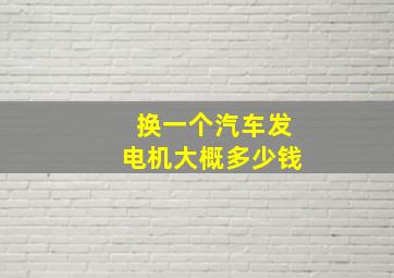 换一个汽车发电机大概多少钱