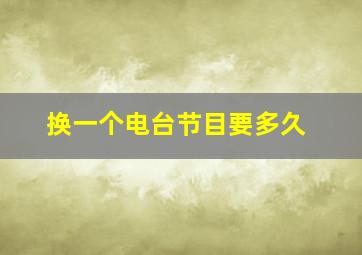 换一个电台节目要多久