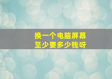 换一个电脑屏幕至少要多少钱呀