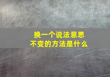 换一个说法意思不变的方法是什么