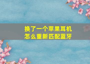 换了一个苹果耳机怎么重新匹配蓝牙