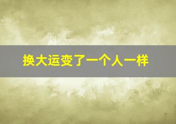 换大运变了一个人一样